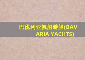 巴伐利亚帆船游艇(BAVARIA YACHTS)